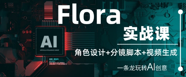 Flora实战课：角色设计+分镜脚本+视频生成，一条龙玩转AI创意-湘创网