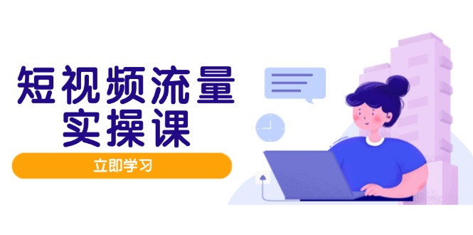 （14727期）短视频流量实战班，人设打造内容优化，矩阵投放管控有序，助力流量变现路-湘创网