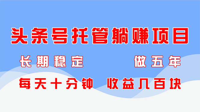 （14635期）头条号托管躺赚项目，长期稳定，可做五年，每天十分钟，收益几百块-湘创网