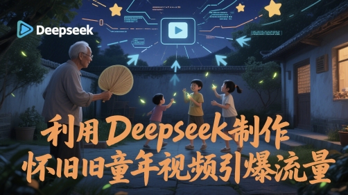 利用Deepseek制作怀旧童年视频引爆流量-湘创网