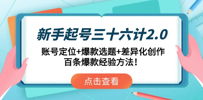 （14666期）新手起号三十六计2.0：账号定位+爆款选题+差异化创作，百条爆款经验方法！-湘创网