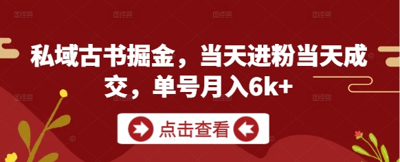 私域古书掘金，当天进粉当天成交，单号月入6k+-湘创网