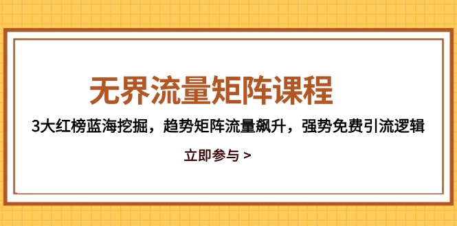 （14763期）无界流量矩阵课程，3大红榜蓝海挖掘，趋势矩阵流量飙升，强势免费引流逻辑-湘创网