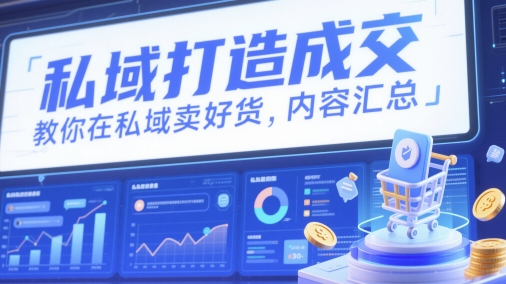 私域打造成交，教你在私域卖好货，内容汇总-湘创网