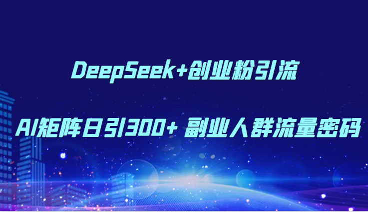 DeepSeek+创业粉引流 AI矩阵日引300+ 副业人群流量密码-湘创网