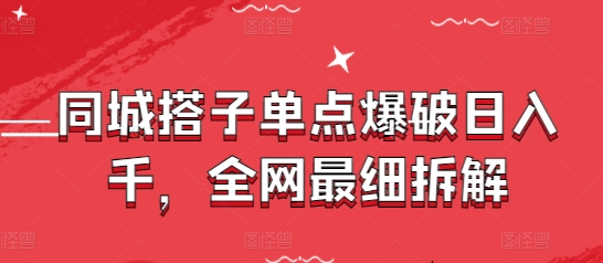 同城搭子单点爆破日入千，全网最细拆解-湘创网