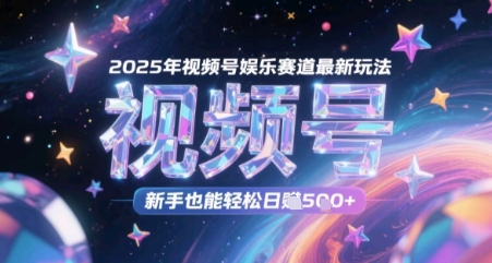 2025年视频号娱乐赛道最新玩法，新手也能轻松日入几张-湘创网