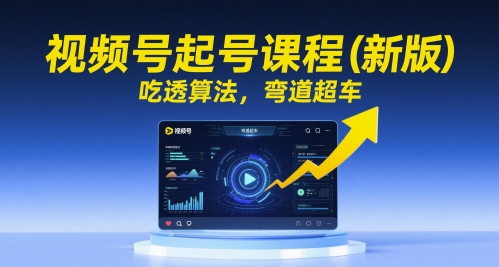 视频号起号课程（新版），吃透算法，弯道超车-湘创网