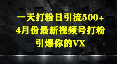 一天打粉日引流500+，4月份最新视频号打粉，引爆你的微信-湘创网