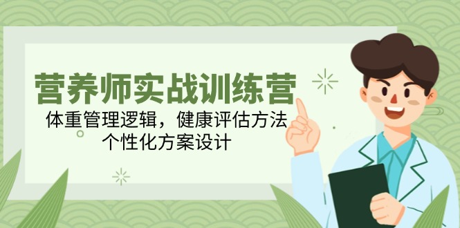（14908期）营养师实战训练营，体重管理逻辑，健康评估方法，个性化方案设计-湘创网