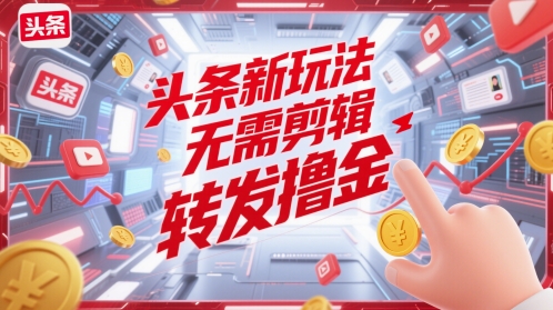 头条新玩法，无需剪辑，转发撸金-湘创网