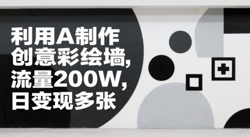 利用AI制作创意彩绘墙，流量200W，日变现多张-湘创网