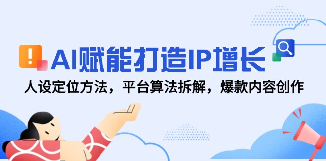 （14911期）AI赋能打造IP增长，人设定位方法，平台算法拆解，爆款内容创作-湘创网
