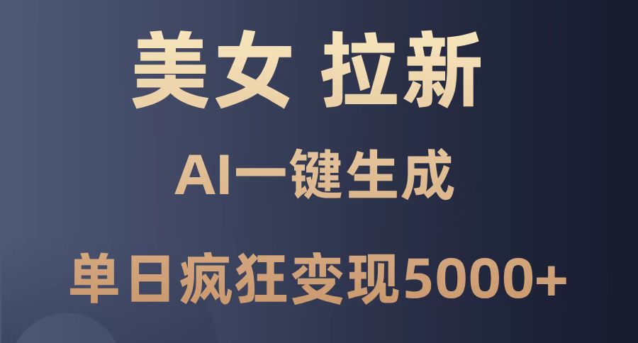 （14722期）美女暴力拉新，通过AI一键生成，单日疯狂变现5000+，纯小白一学就会！-湘创网