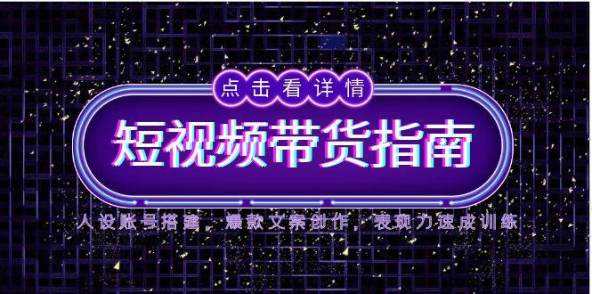 （14912期）2025短视频带货指南，人设账号搭建，爆款文案创作，表现力速成训练-湘创网