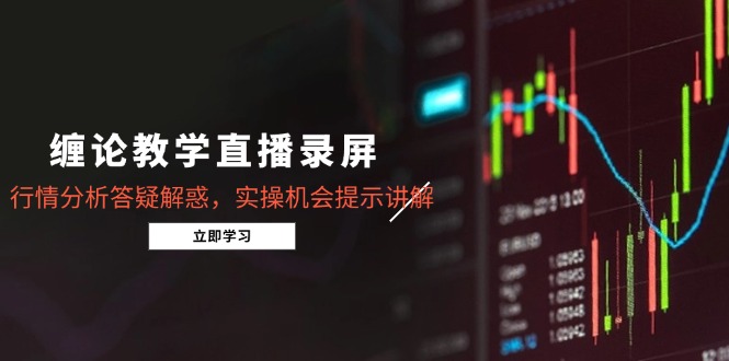 （14807期）缠论教学直播录屏，行情分析答疑解惑，实操机会提示讲解（5月）-湘创网