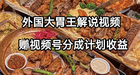 外国大胃王解说视频，挣视频号分成计划收益，操作简单，轻松月入过W-湘创网