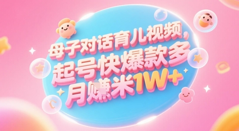 AI生成母子对话育儿类视频，起号快爆款多，小白宝妈轻松学，多渠道变现，月入1W+-湘创网