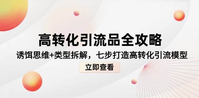 高转化引流品全攻略，诱饵思维+类型拆解，七步打造高转化引流模型-湘创网