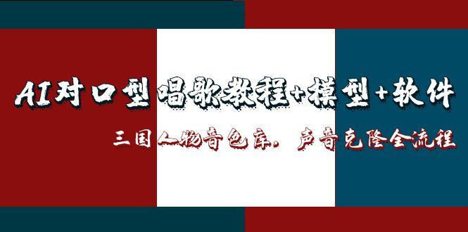 （14930期）AI对口型唱歌教程+模型+软件，三国人物音色库，声音克隆全流程-湘创网
