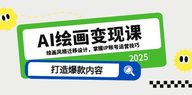 （14710期）AI绘画变现课，绘画风格迁移设计，掌握IP账号运营技巧，打造爆款内容-湘创网