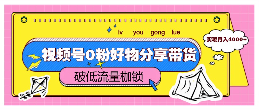 视频号0粉好物分享带货，突破低流量枷锁，实现月入4000+-湘创网