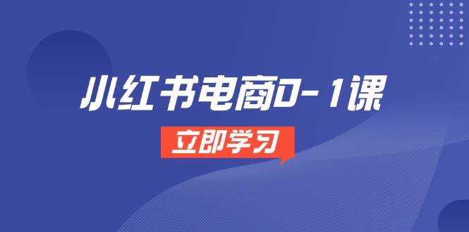 小红书电商0-1课，开店选品全流程，多平台素材处理与爆款笔记制作-湘创网