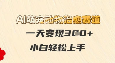 AI萌宠动物治愈赛道，一天变现3张+，小白轻松上手-湘创网