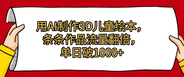 用AI制作3D儿童绘本，条条作品流量翻倍，单日几张-湘创网