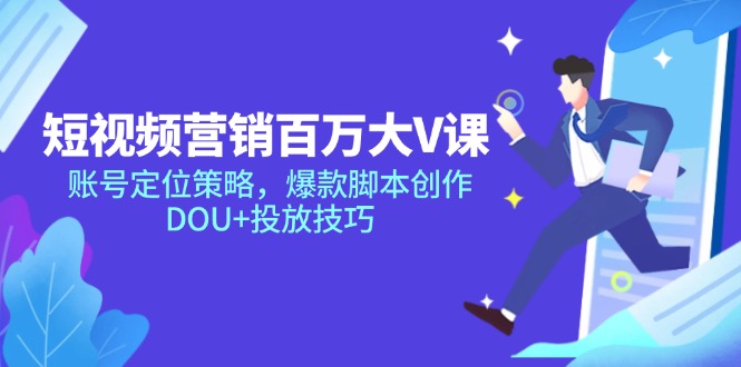 （14920期）短视频营销百万大V课，账号定位策略，爆款脚本创作，DOU+投放技巧-湘创网