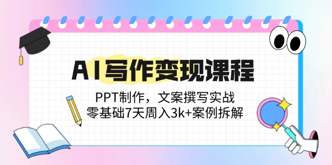 （14769期）AI写作变现课程：PPT制作，文案撰写实战，零基础7天周入3k+案例拆解-湘创网