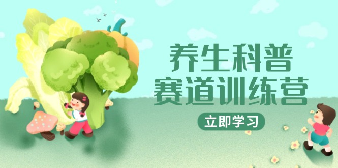 （14834期）养生科普赛道训练营，AI矩阵+爆款标题+插画教学，2月3万粉接广1800/条-湘创网