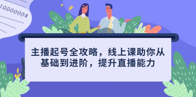 （14621期）主播起号全攻略，线上课助你从基础到进阶，提升直播能力-湘创网