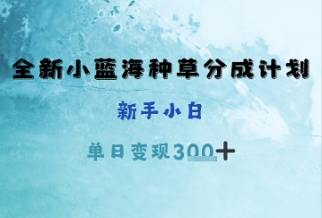 全新小蓝海种草分成计划，新手小白，单日变现3张+-湘创网