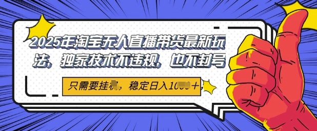 2025年淘宝无人直播带货最新玩法，独家技术不违规，稳定日入几张，小白也能当天开单-湘创网