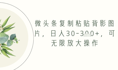 微头条复制粘贴背影图片，日入30-3张+，可无限放大操作-湘创网
