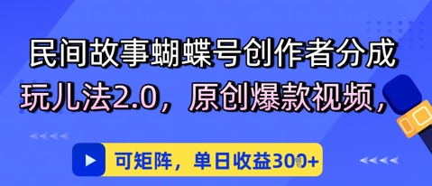 民间故事蝴蝶号创作者分成玩儿法2.0，原创爆款视频，可矩阵，单日收益3张-湘创网