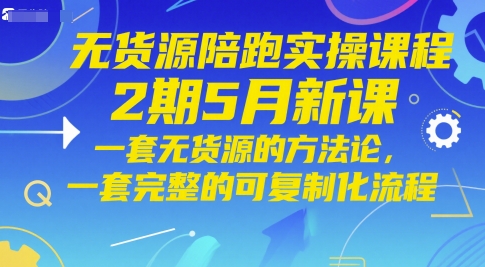 无货源陪跑实操课程2期5月新课，一套无货源的方法论，一套完整的可复制化流程-湘创网