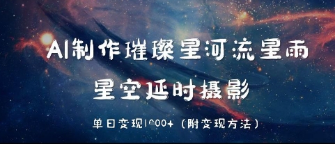 AI制作璀璨星河流星雨，星空延时摄影，单日变现几张-湘创网
