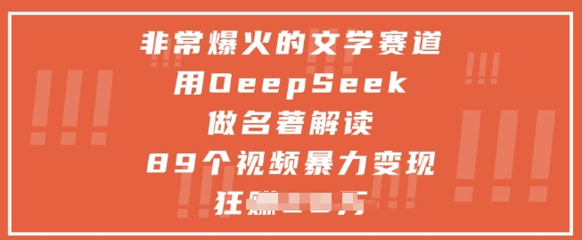 非常爆火的文学赛道，用deepseek做名著解读 ，89个视频暴力变现1w+-湘创网