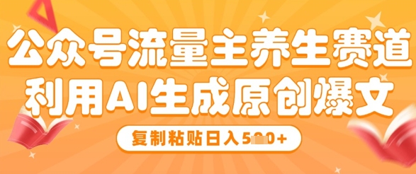 公众号流量主养生赛道，利用AI生成原创爆文，复制粘贴日入5张-湘创网