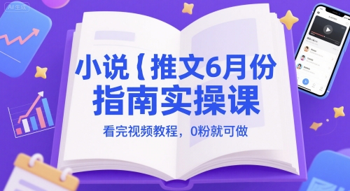 小说推文6月份指南实操课，看完视频教程，0粉就可做-湘创网