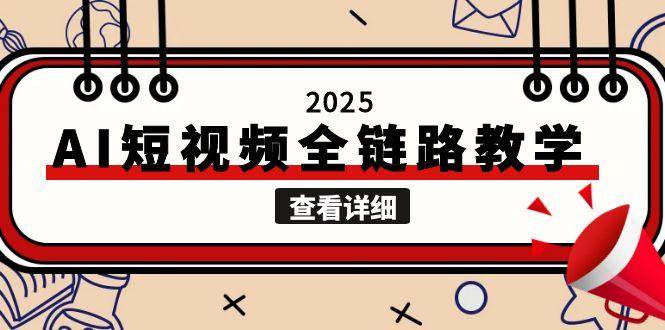 2025AI短视频全链路教学，文案图片视频生成，解决自媒体创作痛点-湘创网
