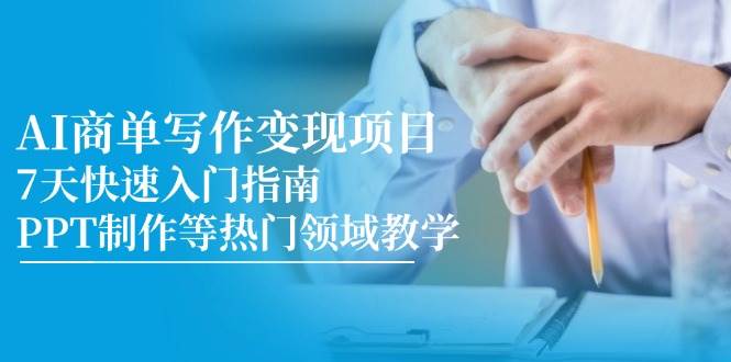 AI商单写作变现项目，7天快速入门指南，PPT制作等热门领域教学-湘创网