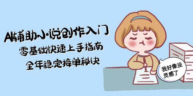 AI辅助小说创作入门，零基础快速上手指南，全年稳定接单秘诀-湘创网