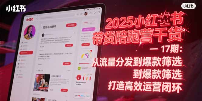 （15193期）2025小红书带货陪跑营干货-17期：从流量分发到爆款筛选 打造高效运营闭环-湘创网