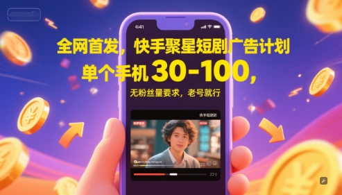 全网首发，快手聚星短剧广告计划，单个手机30-100，无粉丝量要求，老号就行-湘创网
