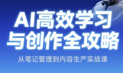 AI高效学习与创作全攻略，从笔记管理到内容生产实战课-湘创网
