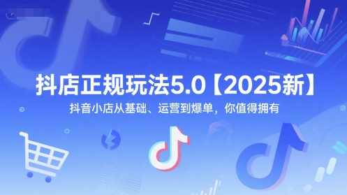 抖店正规玩法5.0【2025新】抖音小店从基础、运营到爆单，你值得拥有-湘创网