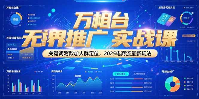 万相台无界推广实战课，关键词测款加人群定位，2025电商流量新玩法-湘创网